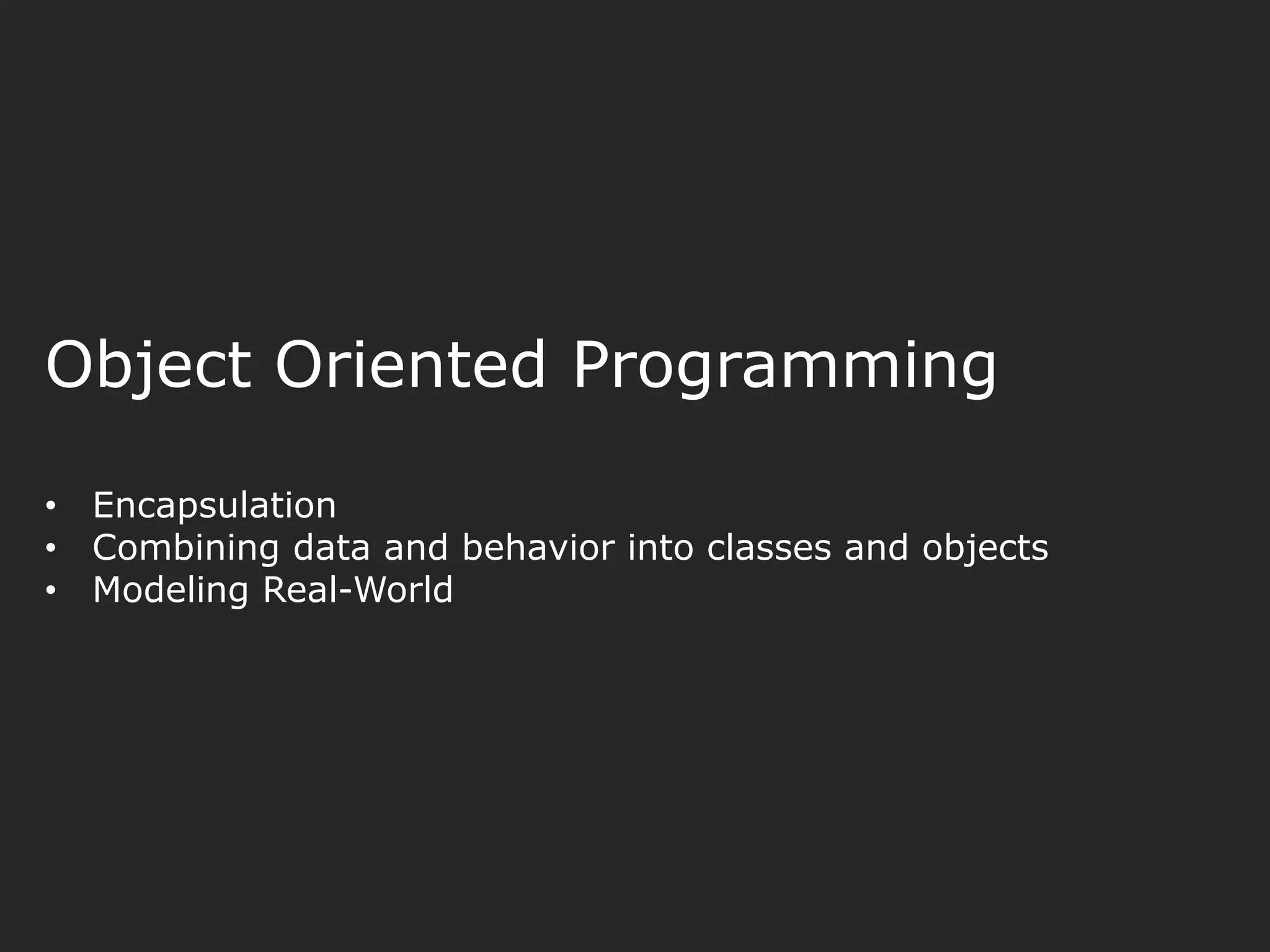 Object Oriented Programming • Encapsulation • Combining data and behavior into classes and objects • Modeling Real-World 