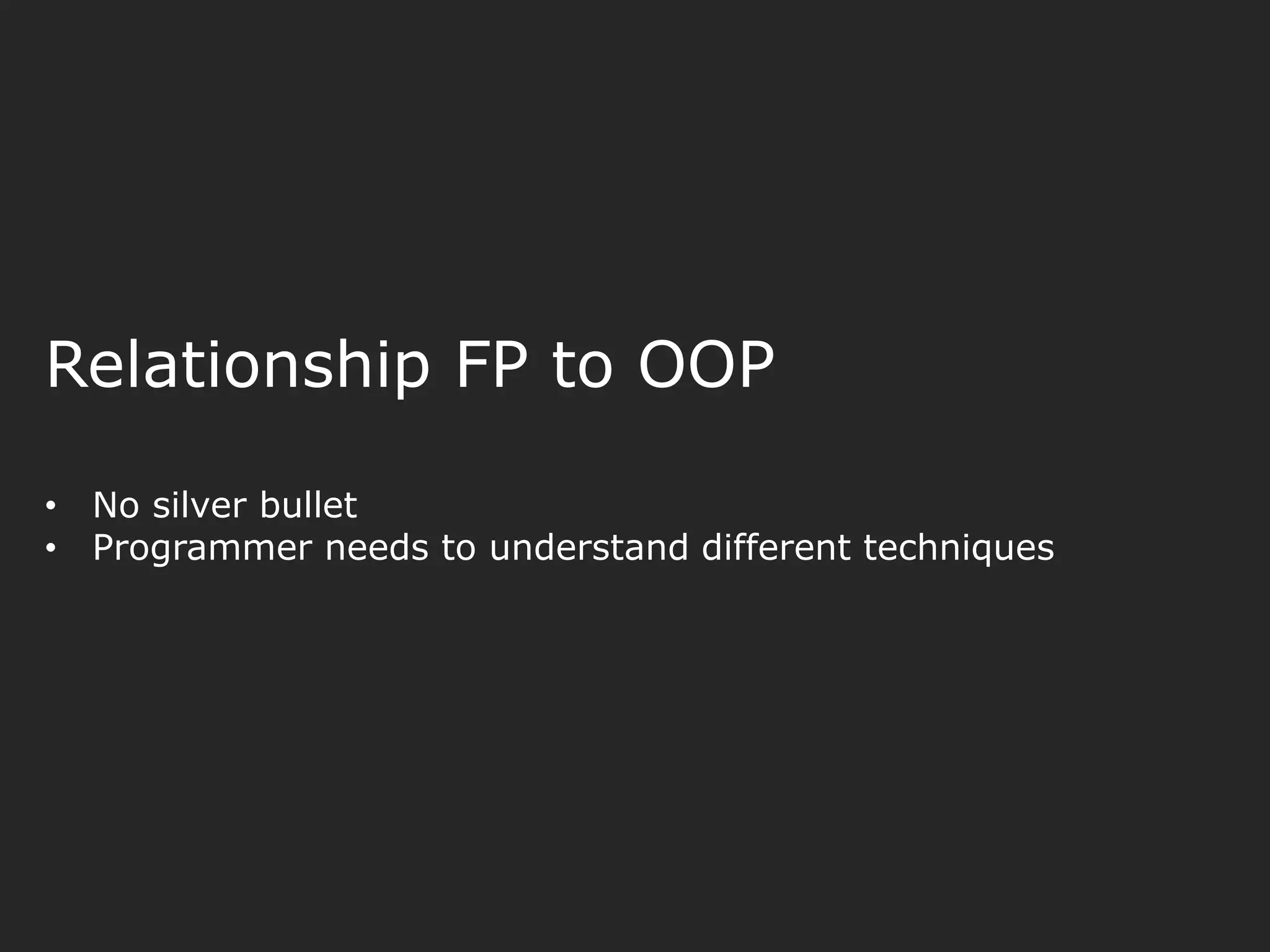 Relationship FP to OOP • No silver bullet • Programmer needs to understand different techniques 