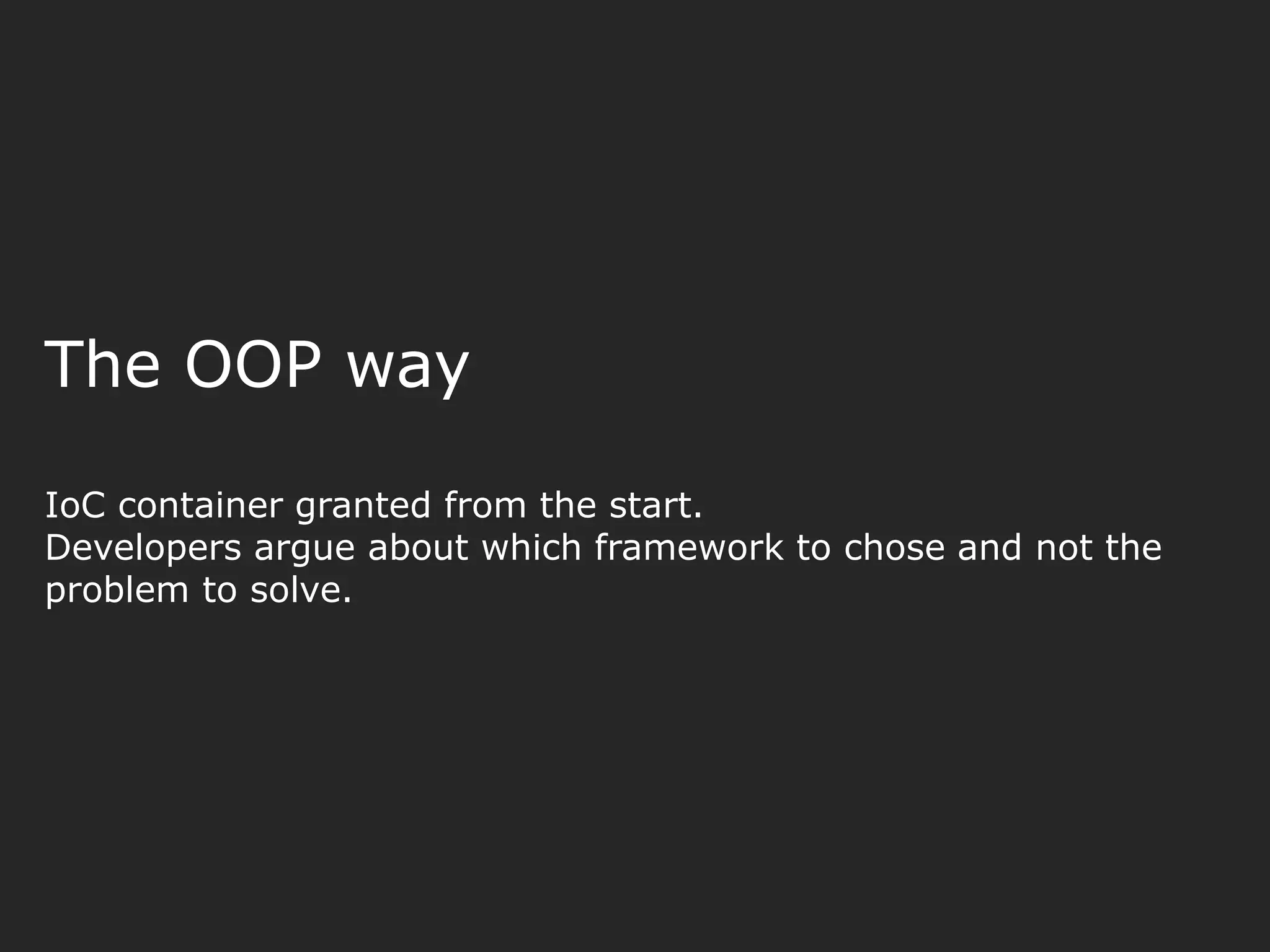 The OOP way IoC container granted from the start. Developers argue about which framework to chose and not the problem to solve. 