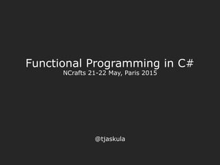 Functional Programming in C#
NCrafts 21-22 May, Paris 2015
@tjaskula
 