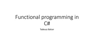 Functional programming in
C#
Tadeusz Balcer
 