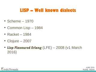 LISP – Well known dialects
• Scheme – 1970
• Common Lisp – 1984
• Racket – 1984
• Clojure – 2007
• Lisp Flavoured Erlang (...