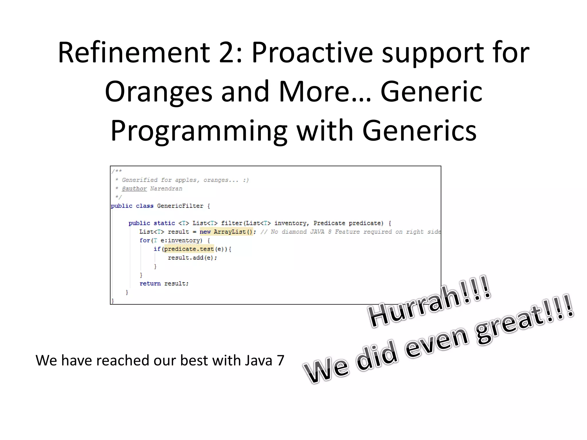 Refinement 2: Proactive support for
Oranges and More… Generic
Programming with Generics
We have reached our best with Java 7
 