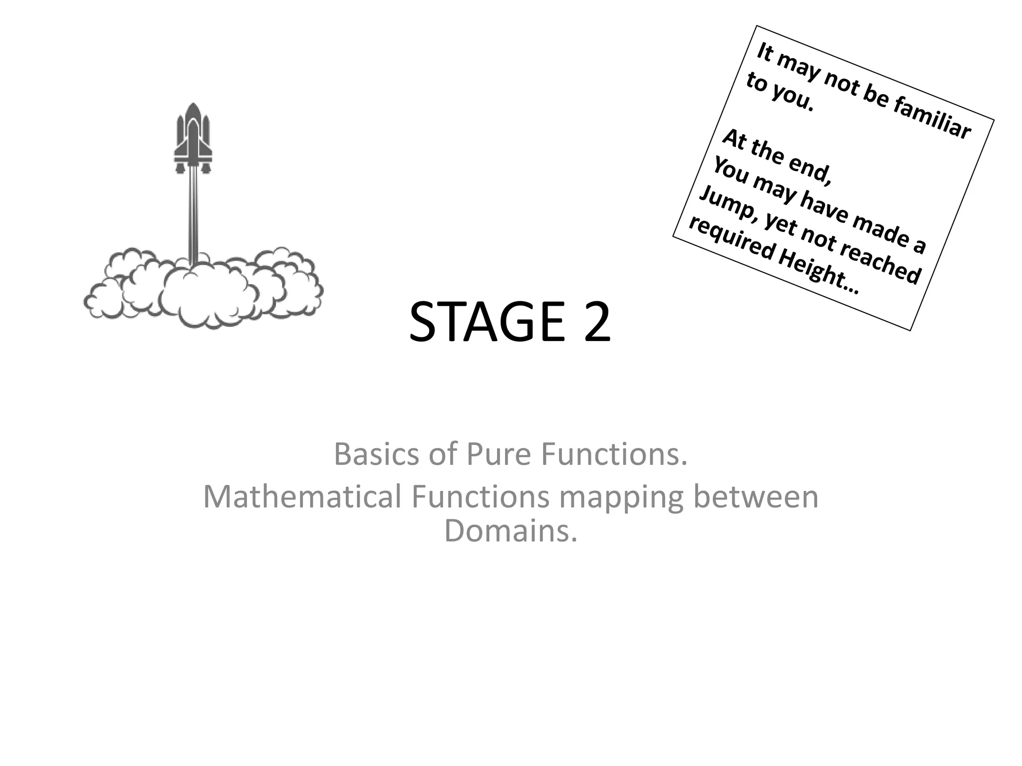 STAGE 2
Basics of Pure Functions.
Mathematical Functions mapping between
Domains.
 