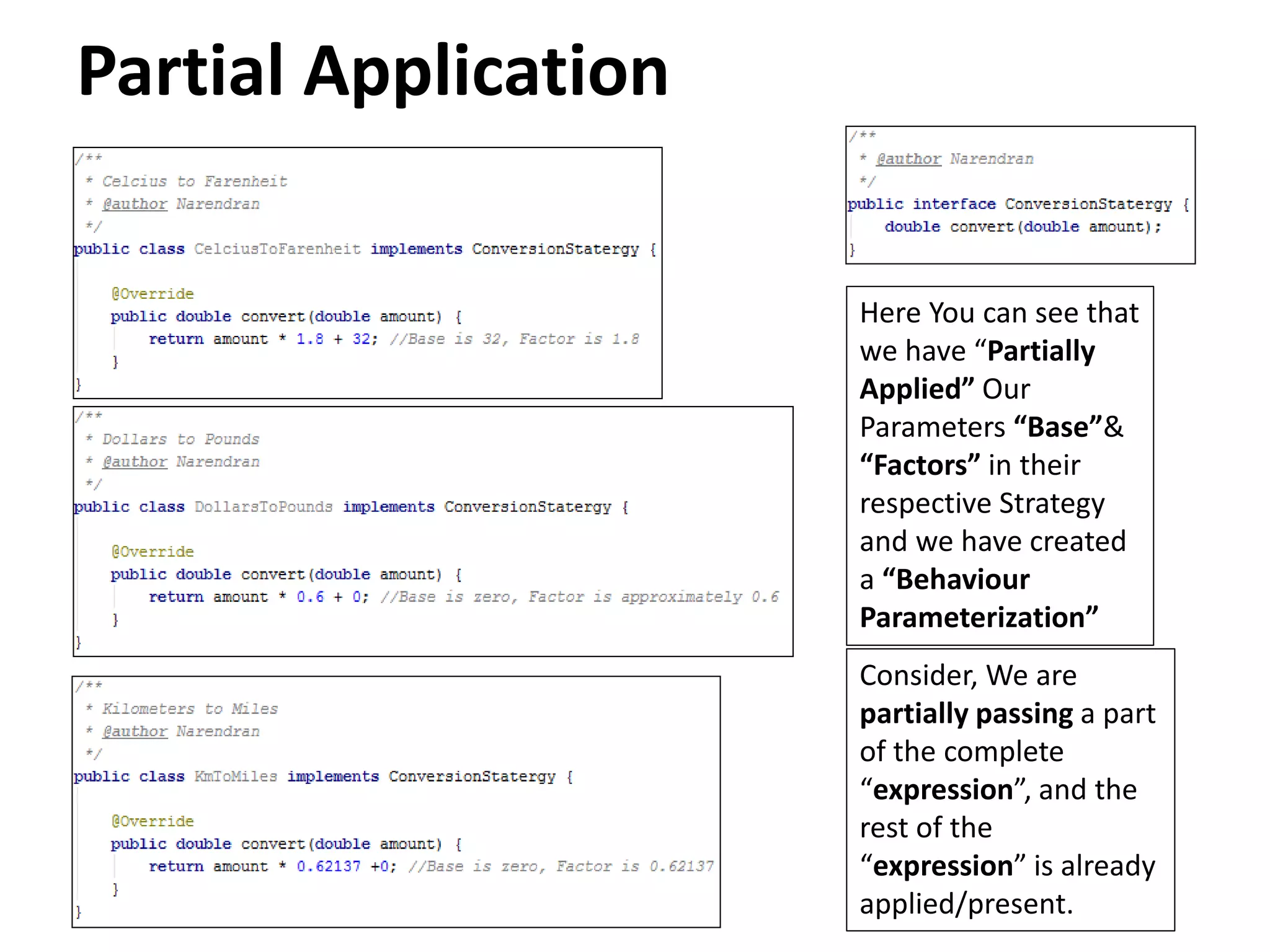 Partial Application
Here You can see that
we have “Partially
Applied” Our
Parameters “Base”&
“Factors” in their
respective Strategy
and we have created
a “Behaviour
Parameterization”
Consider, We are
partially passing a part
of the complete
“expression”, and the
rest of the
“expression” is already
applied/present.
 