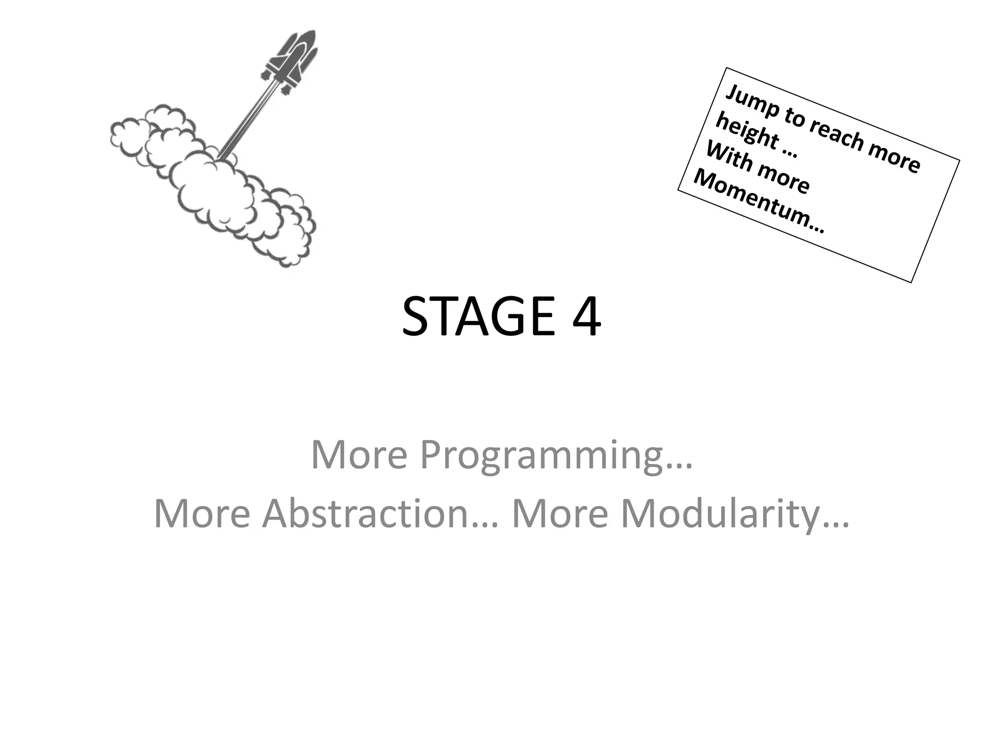 STAGE 4
More Programming…
More Abstraction… More Modularity…
 