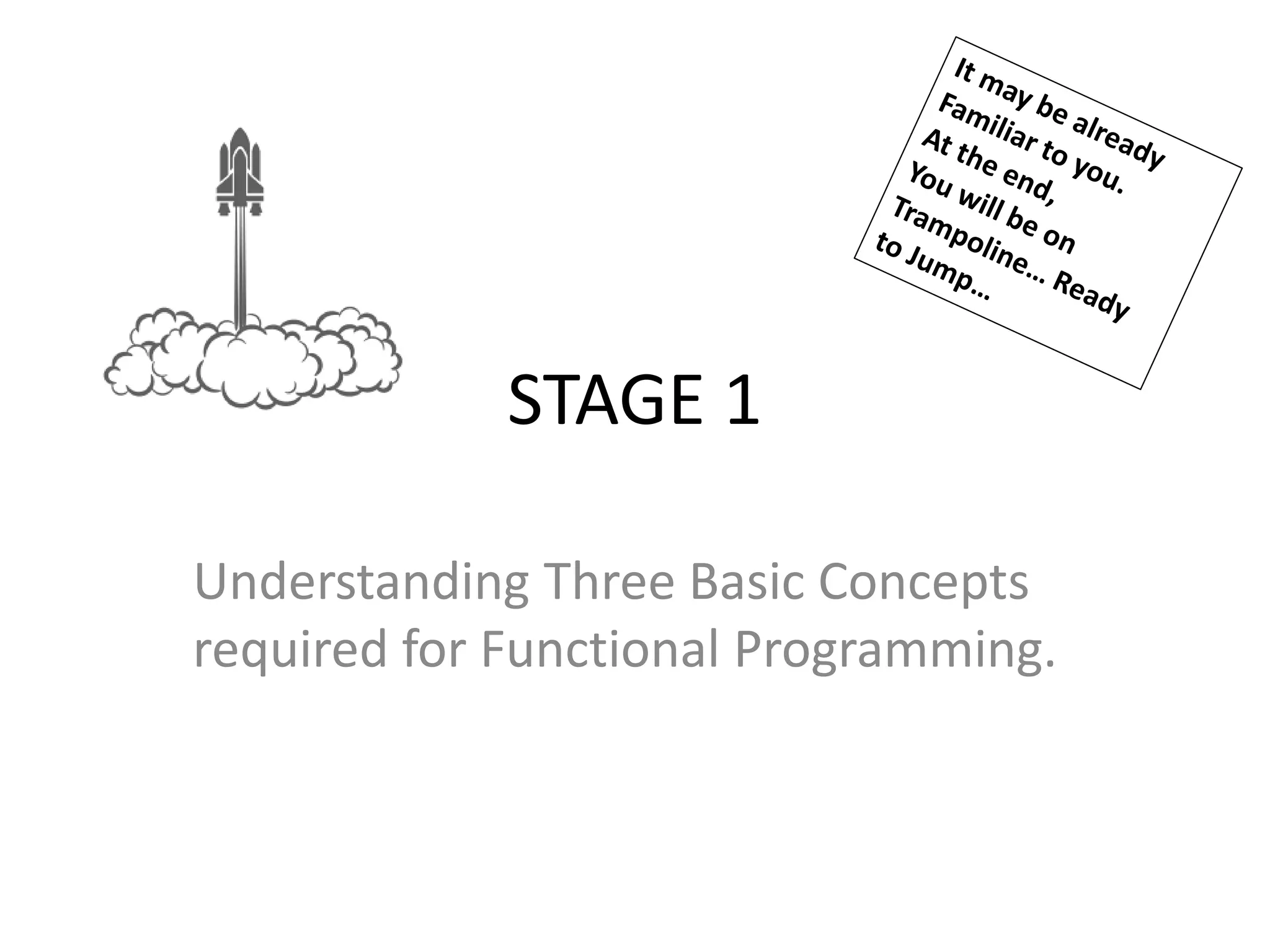 STAGE 1
Understanding Three Basic Concepts
required for Functional Programming.
 