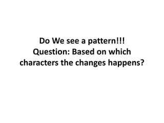 Do We see a pattern!!!
Question: Based on which
characters the changes happens?
 