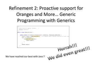 Refinement 2: Proactive support for
Oranges and More… Generic
Programming with Generics
We have reached our best with Java 7
 