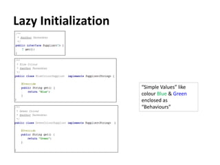 Lazy Initialization
“Simple Values” like
colour Blue & Green
enclosed as
“Behaviours”
 
