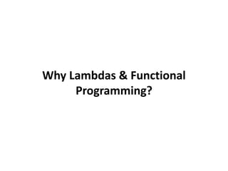 Why Lambdas & Functional
Programming?
 