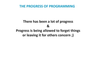 There has been a lot of progress
&
Progress is being allowed to forget things
or leaving it for others concern ;)
THE PROGRESS OF PROGRAMMING
 