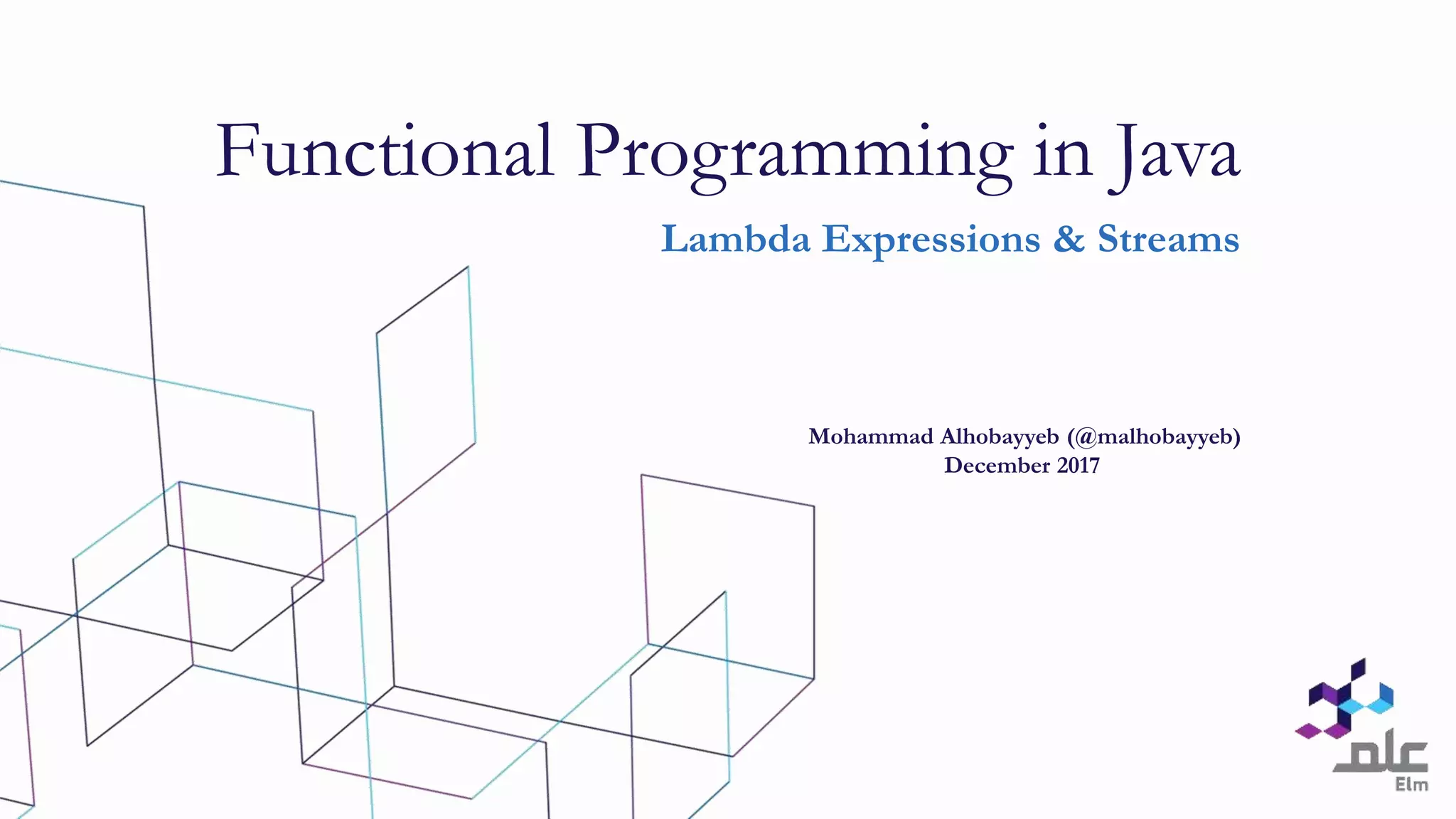 Lambda Expressions & Streams
Functional Programming in Java
Mohammad Alhobayyeb (@malhobayyeb)
December 2017
 