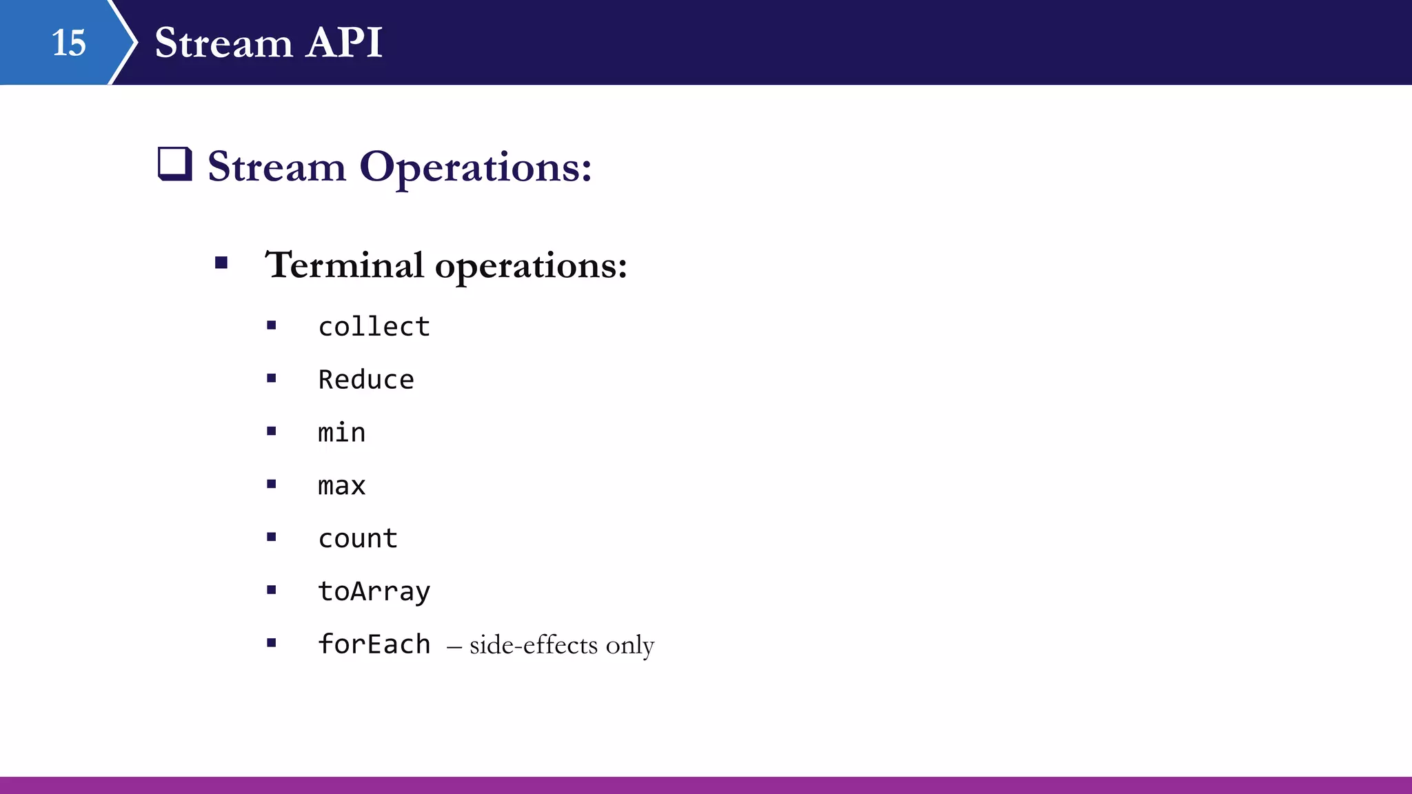 Stream API15
 Stream Operations:
 Terminal operations:
 collect
 Reduce
 min
 max
 count
 toArray
 forEach – side-effects only
 