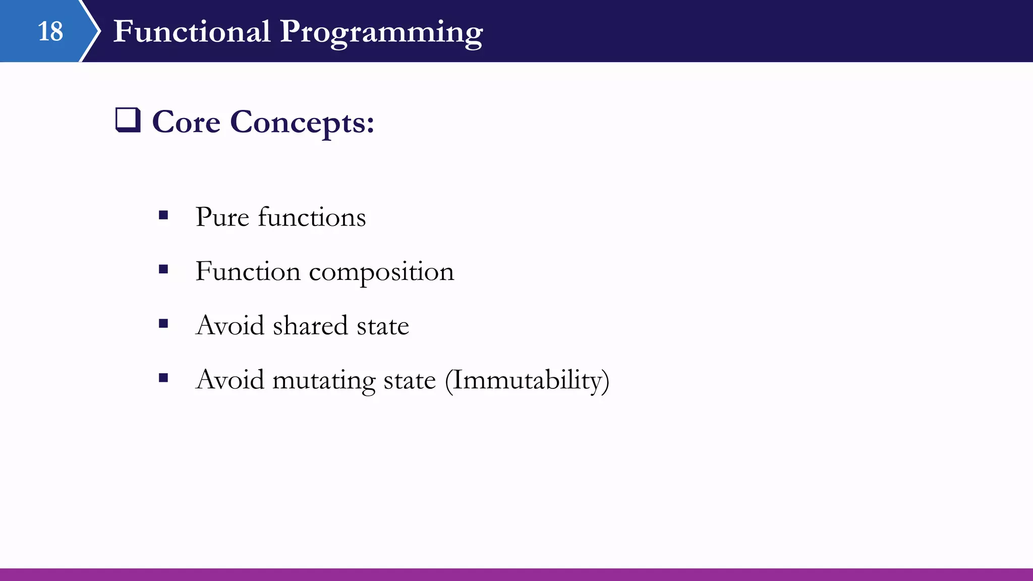 Functional Programming18
 Pure functions
 Function composition
 Avoid shared state
 Avoid mutating state (Immutability)
 Core Concepts:
 