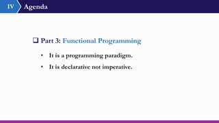 Agenda
 Part 3: Functional Programming
• It is a programming paradigm.
• It is declarative not imperative.
IV
 
