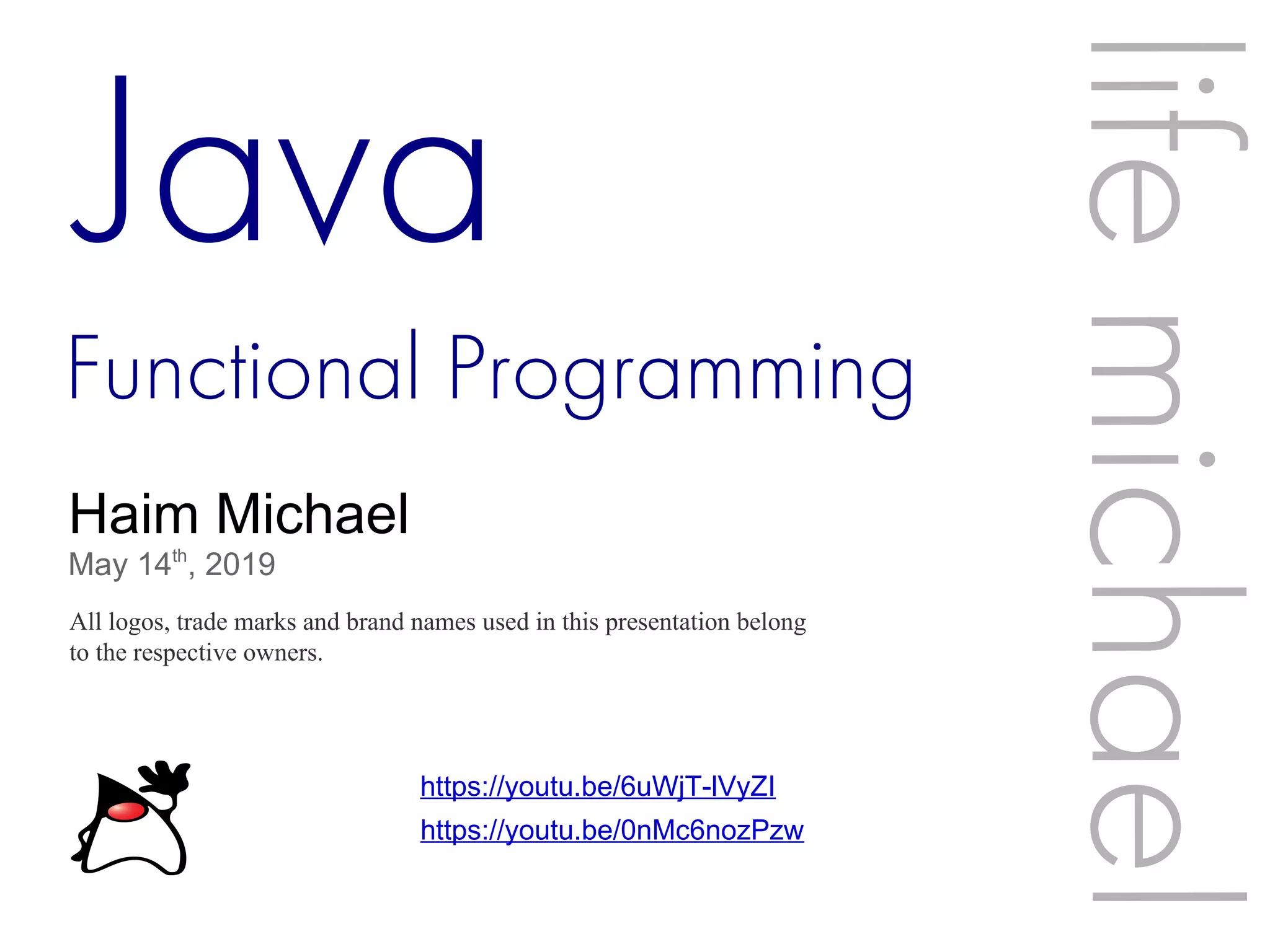 Functional Programming Haim Michael May 14th , 2019 All logos, trade marks and brand names used in this presentation belong to the respective owners. lifemichael Java https://youtu.be/6uWjT-lVyZI https://youtu.be/0nMc6nozPzw 