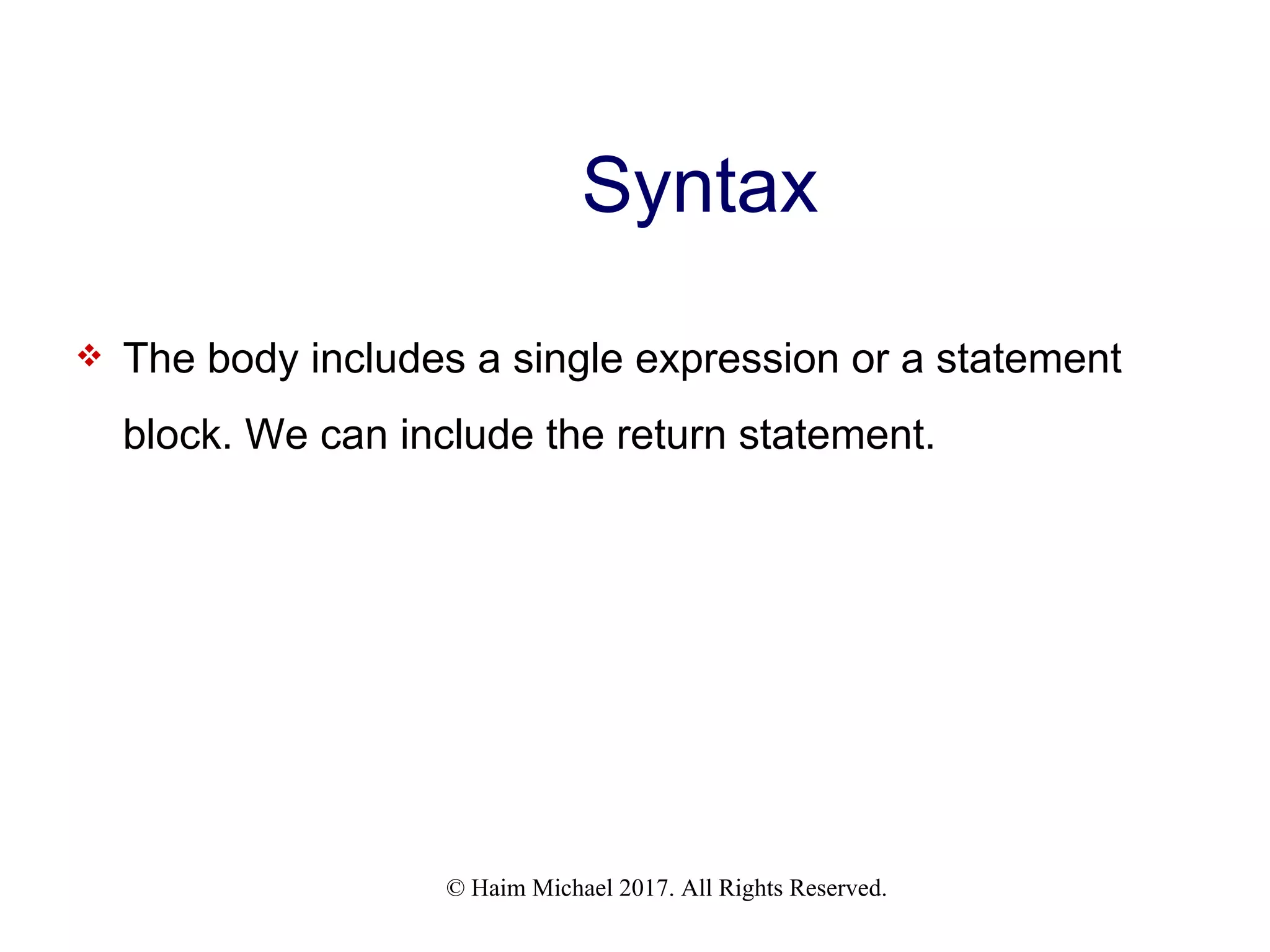 © Haim Michael 2017. All Rights Reserved. Syntax  The body includes a single expression or a statement block. We can include the return statement. 