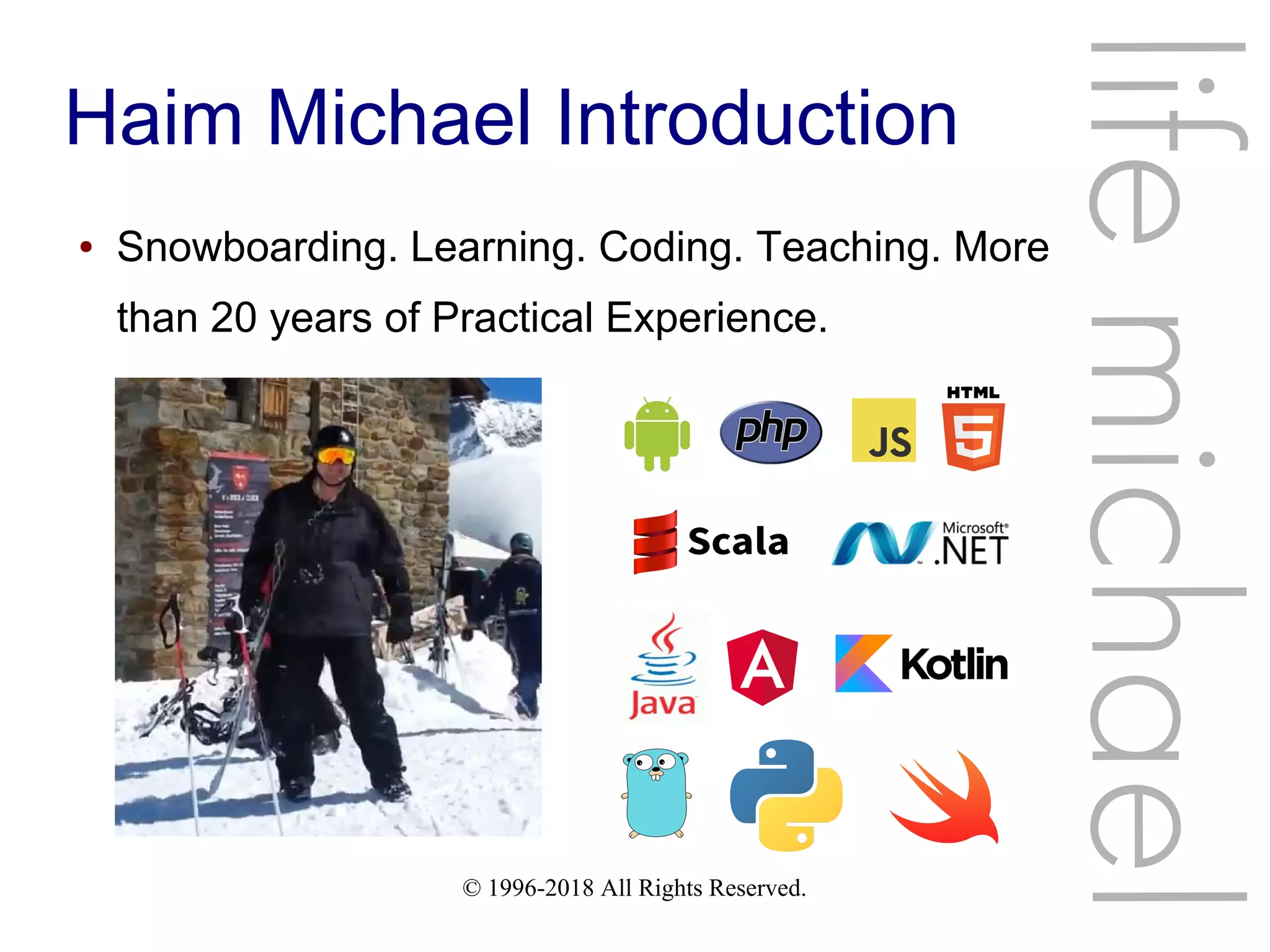 © 1996-2018 All Rights Reserved. Haim Michael Introduction ● Snowboarding. Learning. Coding. Teaching. More than 20 years of Practical Experience. lifemichael 