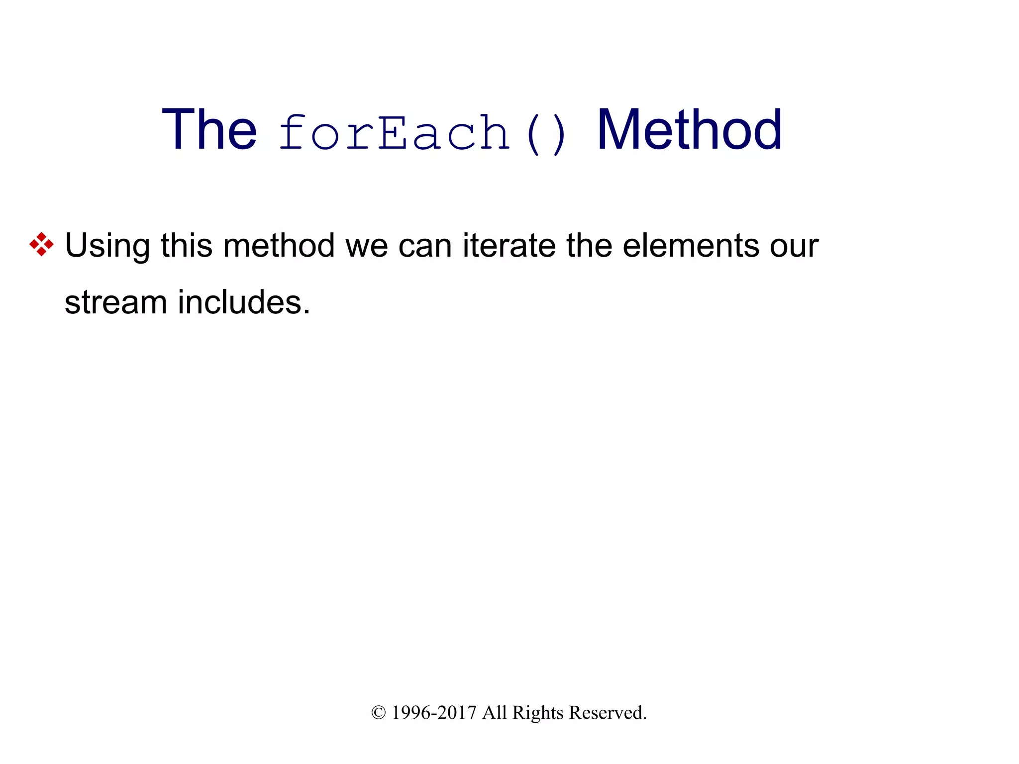 © 1996-2017 All Rights Reserved. The forEach() Method  Using this method we can iterate the elements our stream includes. 