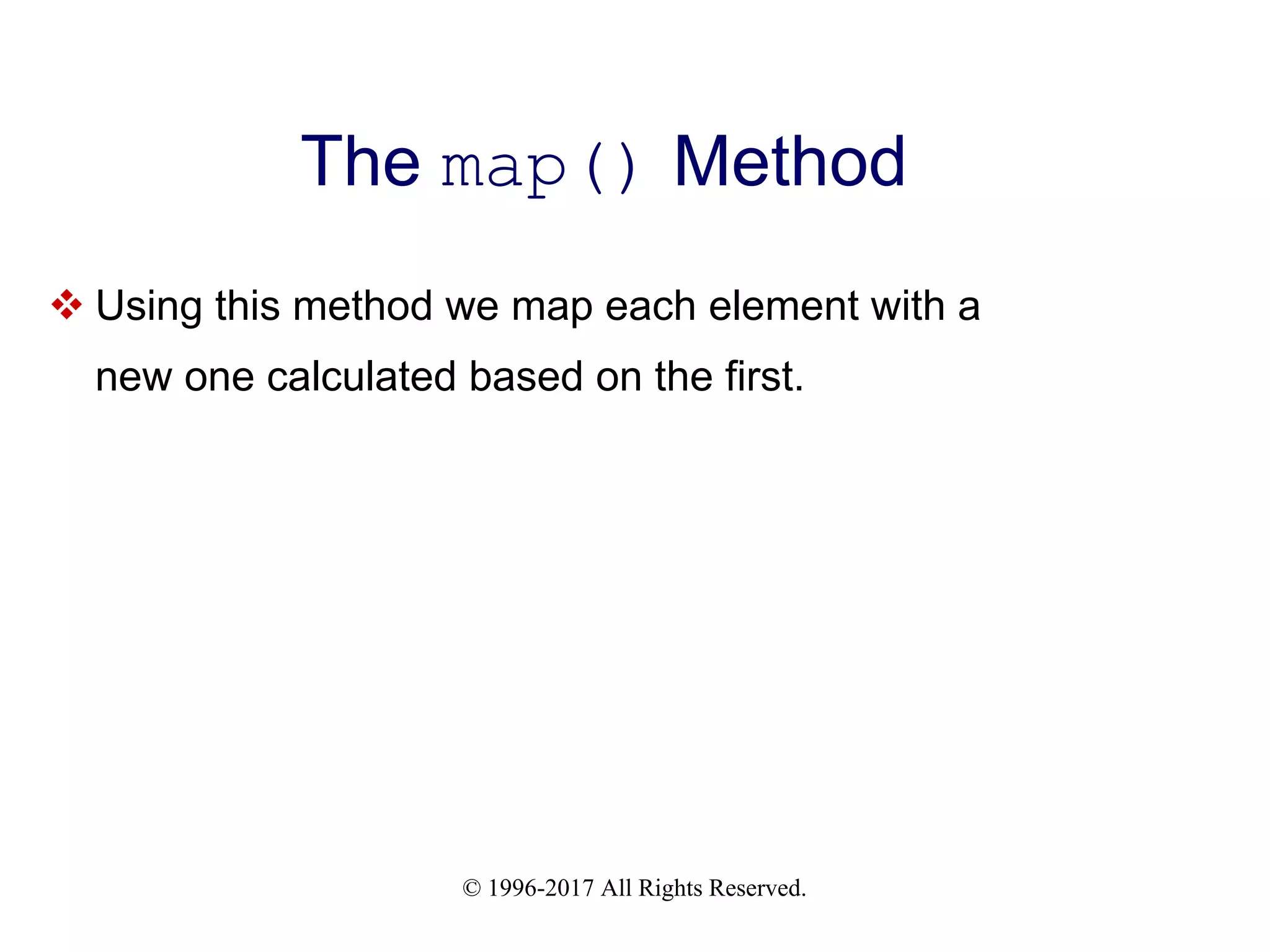 © 1996-2017 All Rights Reserved. The map() Method  Using this method we map each element with a new one calculated based on the first. 