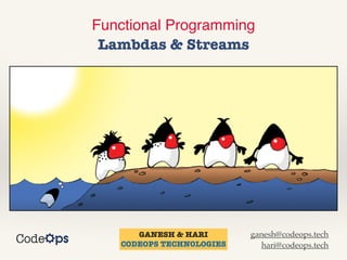 Functional Programming
 

Lambdas & Streams
GANESH & HARI


CODEOPS TECHNOLOGIES
ganesh@codeops.tech


hari@codeops.tech
 