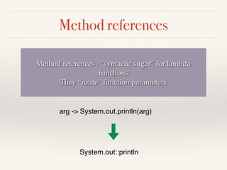 Method references
	
List<String> strings = Arrays.asList("eeny", "meeny", "miny", "mo")
;

	
Consumer<String> printString ...