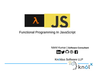 Functional Programming In JavaScriptFunctional Programming In JavaScript
Nikhil Kumar | Software Consultant
KnÓldus Software LLP
Nikhil Kumar | Software Consultant
KnÓldus Software LLP
 