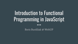 Introduction to Functional
Programming in JavaScript
Boris Burdiliak @ WebUP
 