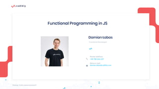 Damian Łabas
Frontend Developer
Functional Programming in JS
Numer telefonu:
+48 788 266 229
Adres e-mail:
damian.labas@codibly.com
Meetup: JS dla zaawansowanych!
 