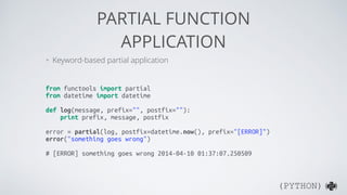 (PYTHON)( )
PARTIAL FUNCTION
APPLICATION
from functools import partial
def f(x, y, z):
return x + y + z
f2 = partial(f, 10...