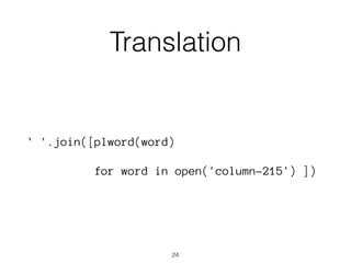 Translation 
' '.join([plword(word) 
for word in open('column-215') ]) 
24 
 