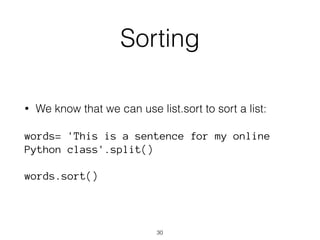 Sorting 
• We know that we can use list.sort to sort a list: 
words= 'This is a sentence for my online 
Python class'.split() 
words.sort() 
30 
 