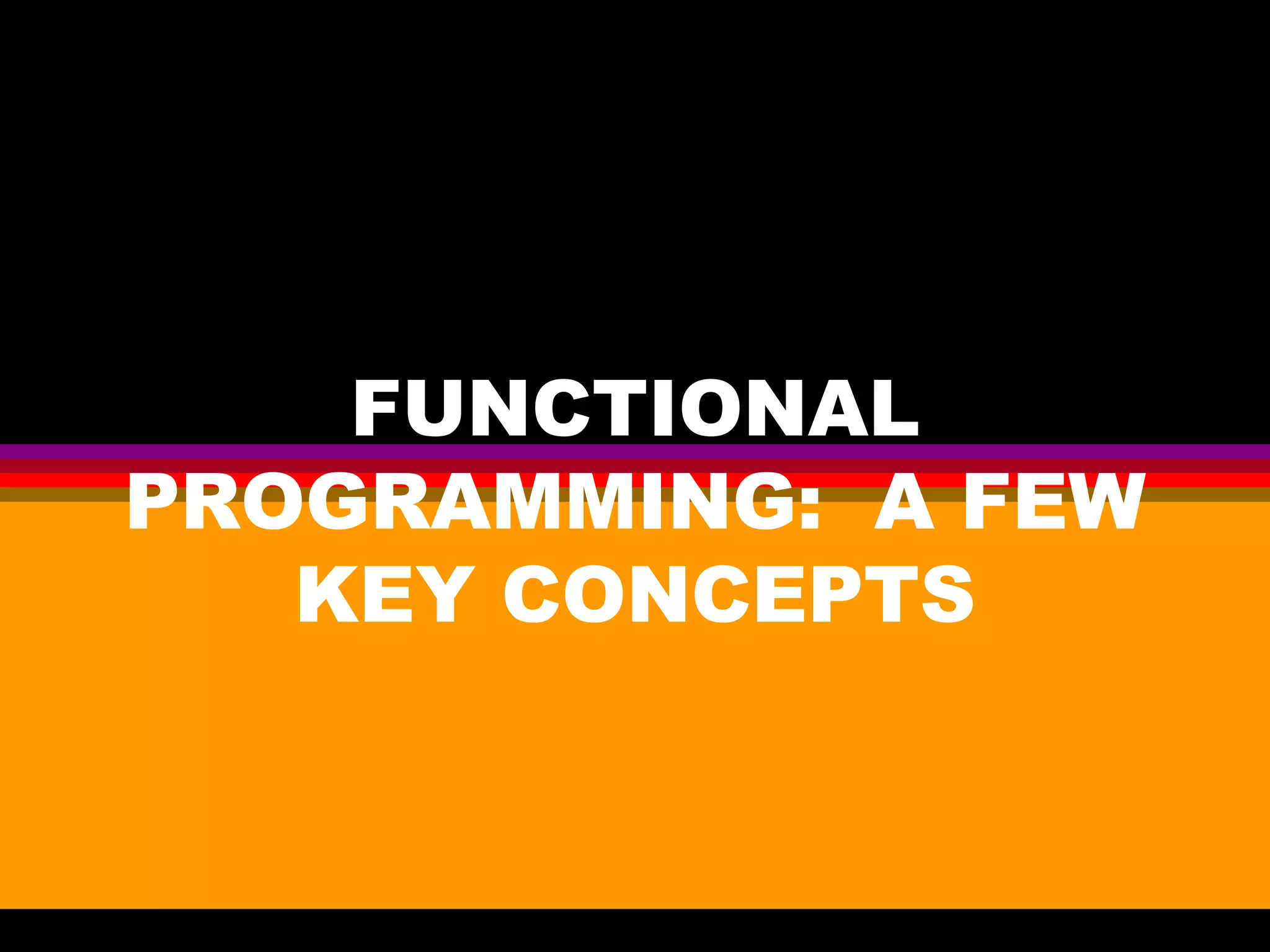 FUNCTIONAL PROGRAMMING: A FEW KEY CONCEPTS 