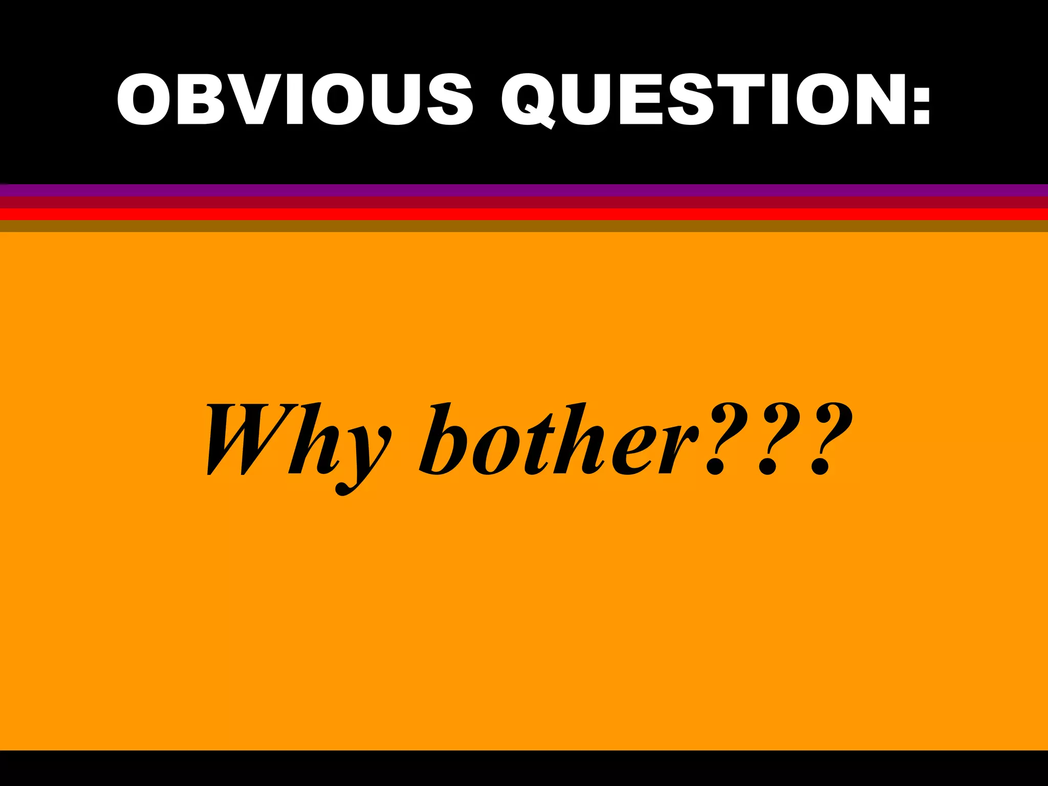 OBVIOUS QUESTION: Why bother??? 