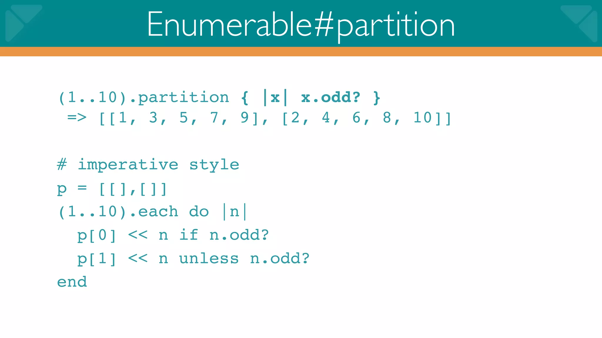 Enumerable#partition
(1..10).partition { |x| x.odd? }
 => [[1, 3, 5, 7, 9], [2, 4, 6, 8, 10]]

# imperative style
p = [[],[]]
(1..10).each do |n|
  p[0] << n if n.odd?
  p[1] << n unless n.odd?
end
 