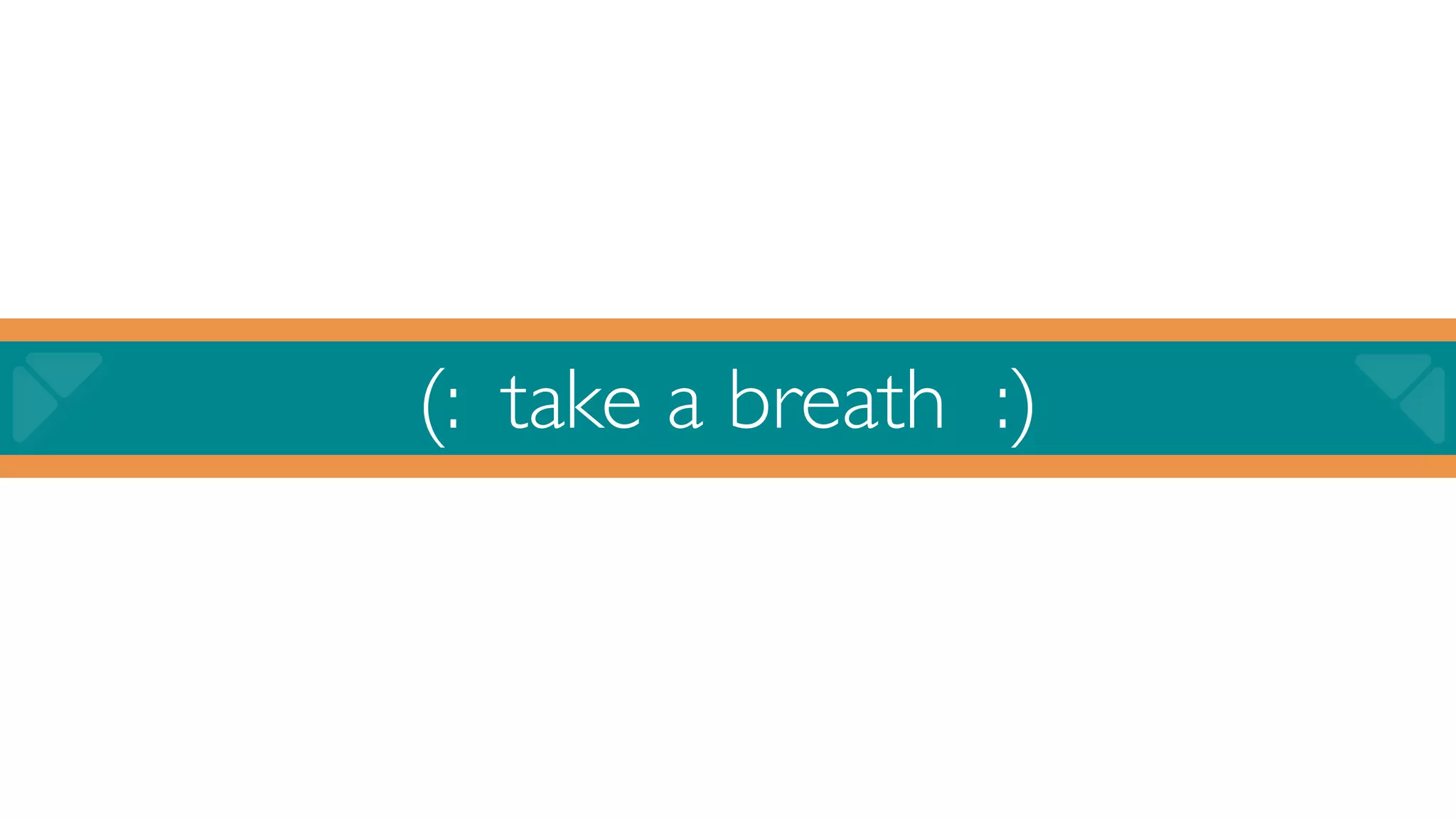 (: take a breath :)
 