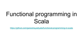 Functional programming in
Scala
https://github.com/ganeshayadiyala/functional-programming-in-scala
 