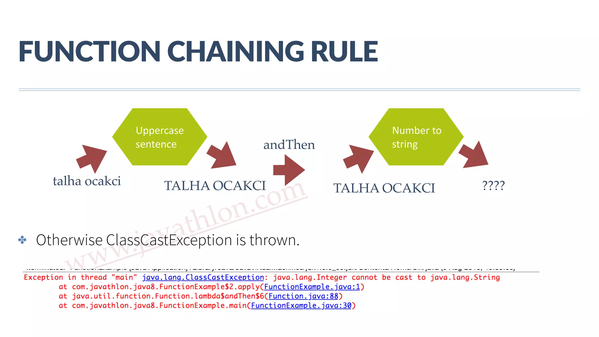 www.javathlon.com FUNCTION  CHAINING  RULE ✤ Otherwise ClassCastException is thrown. Uppercase   sentence Number  to   string talha ocakci TALHA OCAKCI ???? andThen TALHA OCAKCI 