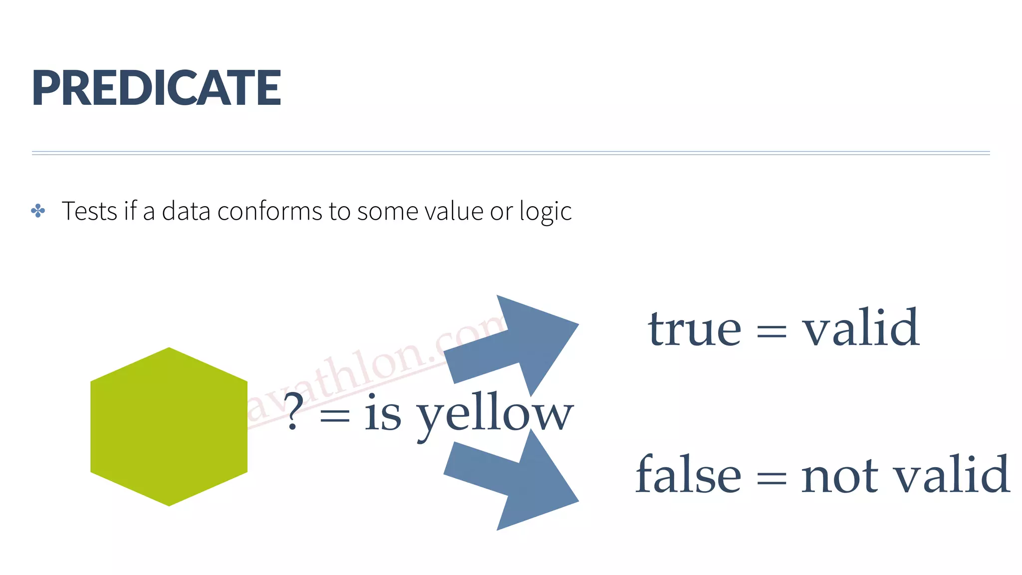 www.javathlon.com PREDICATE ✤ Tests if a data conforms to some value or logic ? = is yellow true = valid false = not valid 