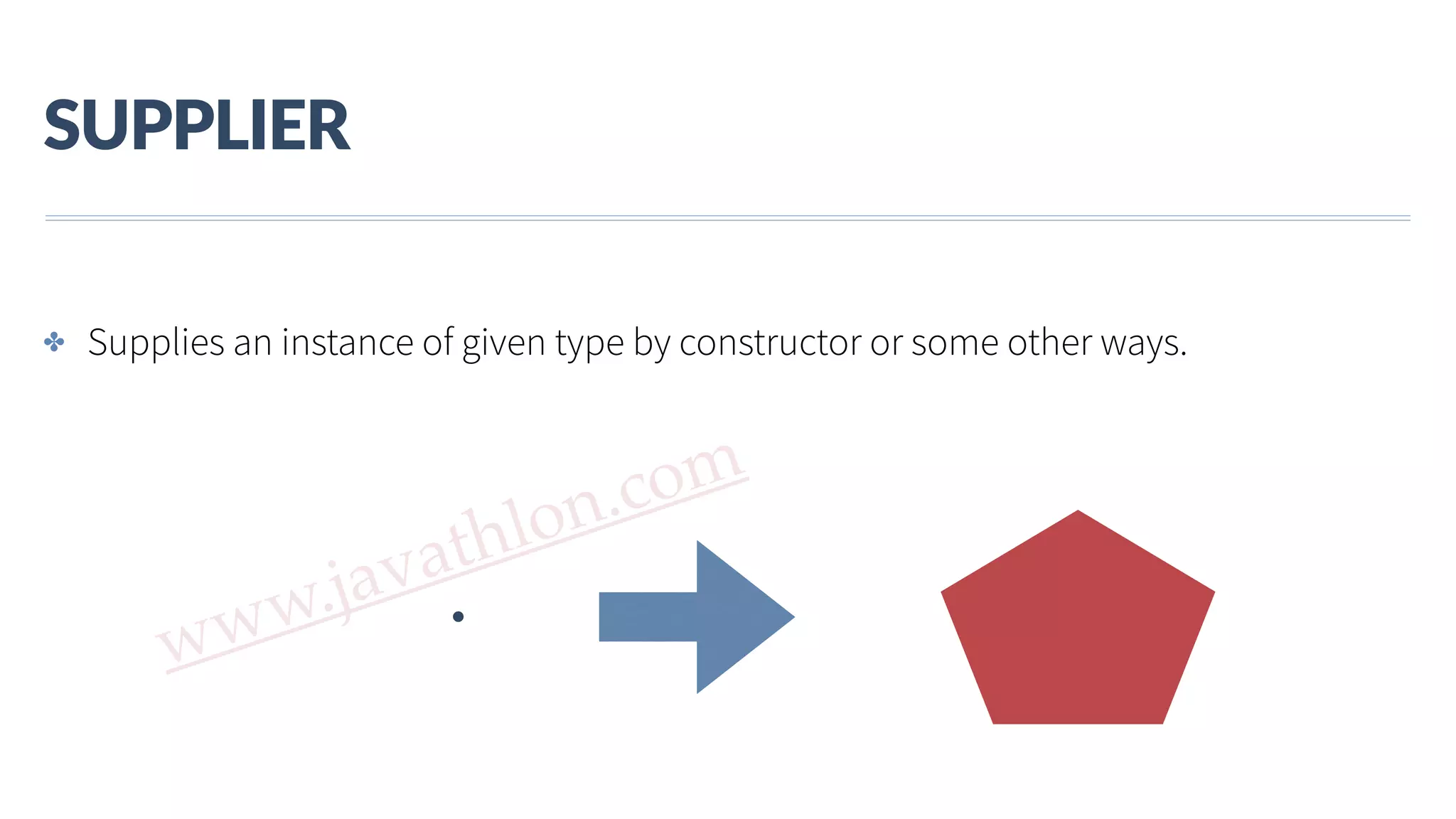 www.javathlon.com SUPPLIER ✤ Supplies an instance of given type by constructor or some other ways. . 