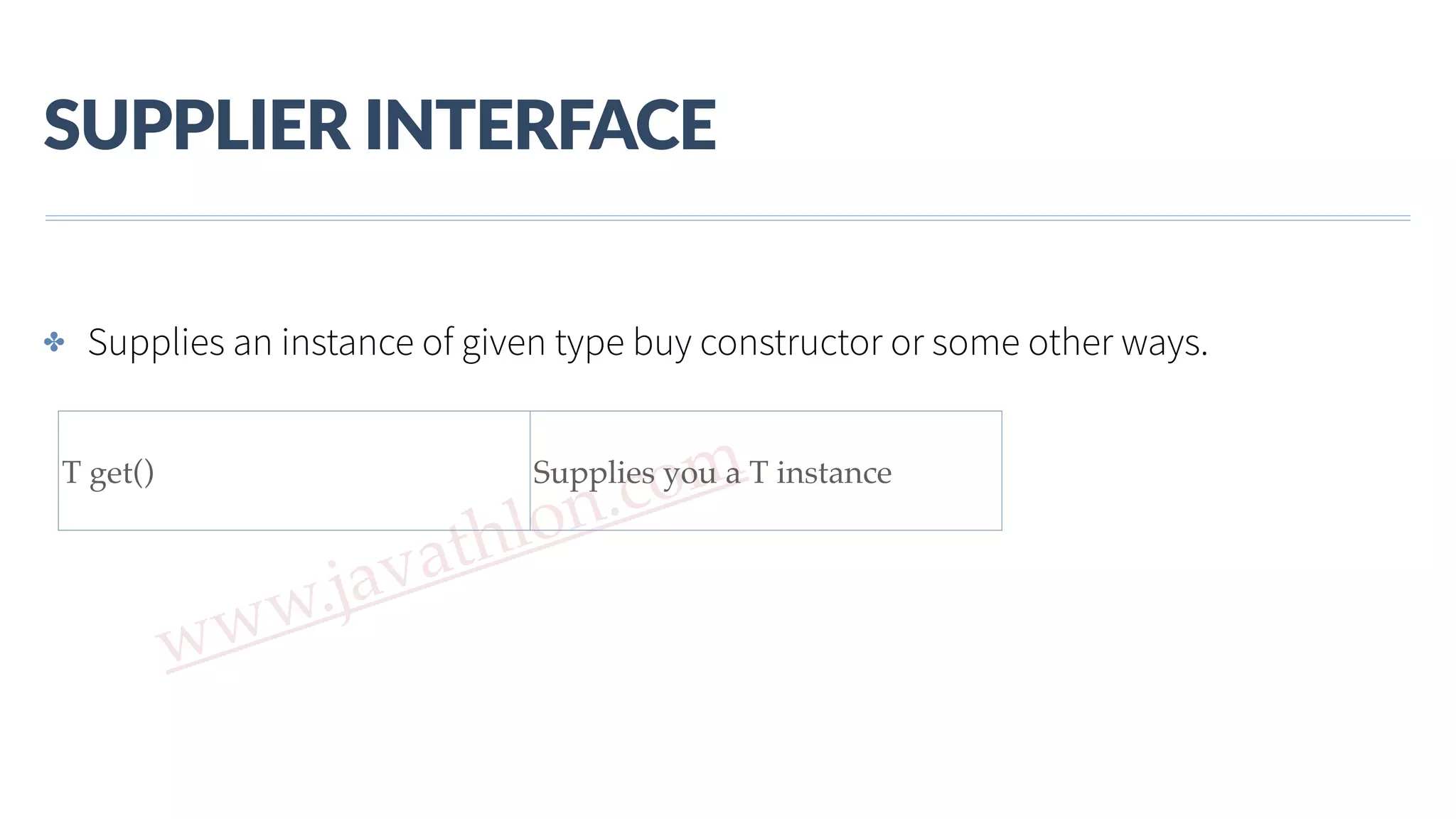 www.javathlon.com SUPPLIER  INTERFACE T get() Supplies you a T instance ✤ Supplies an instance of given type buy constructor or some other ways. 