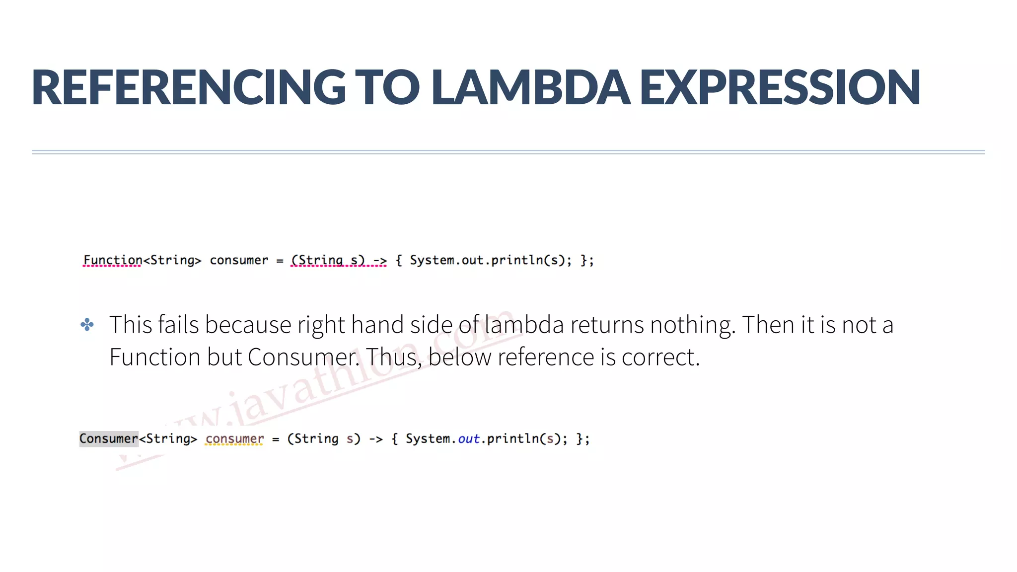 www.javathlon.com REFERENCING  TO  LAMBDA  EXPRESSION ✤ This fails because right hand side of lambda returns nothing. Then it is not a Function but Consumer. Thus, below reference is correct. 