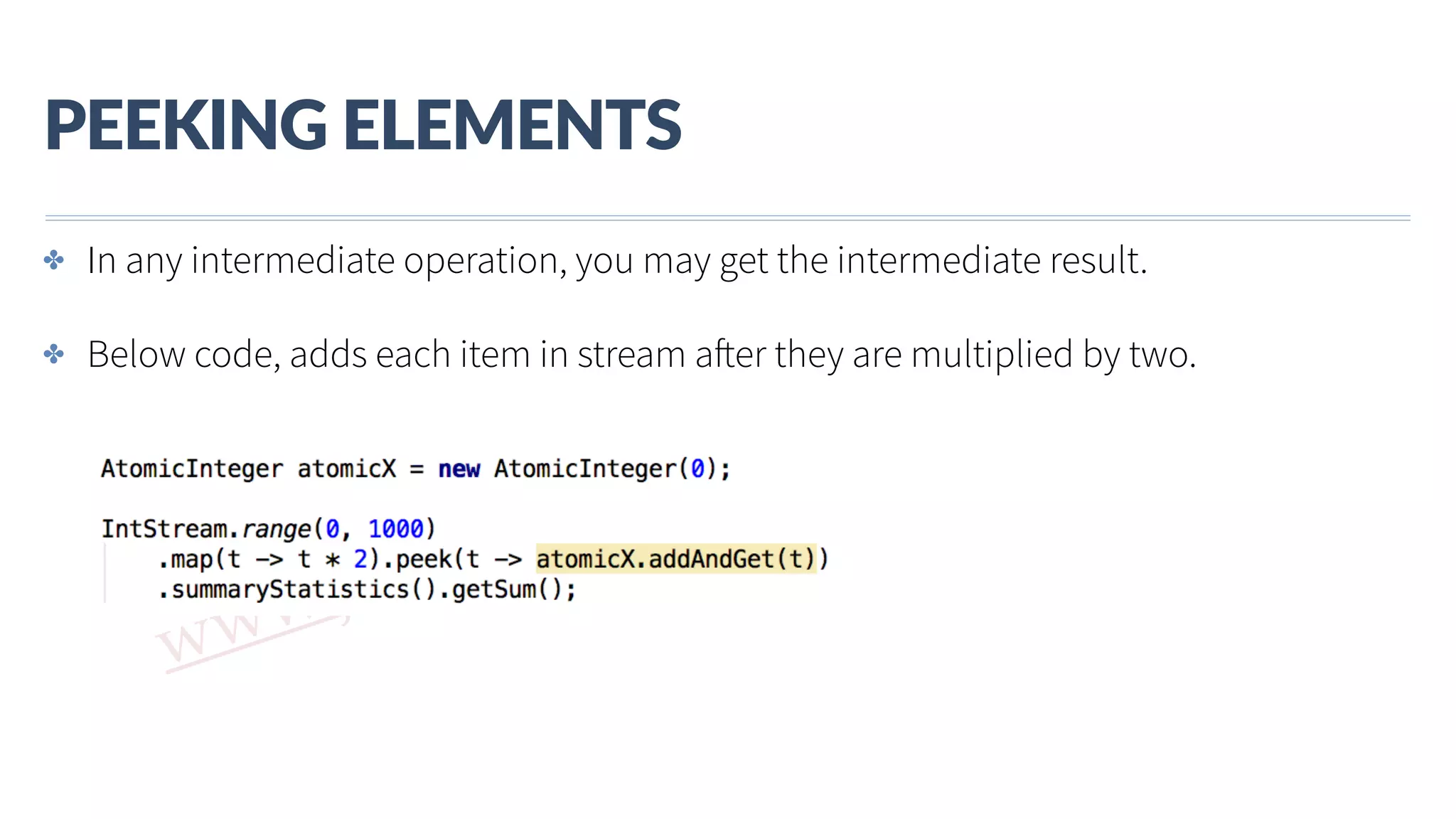 www.javathlon.com PEEKING  ELEMENTS ✤ In any intermediate operation, you may get the intermediate result. ✤ Below code, adds each item in stream after they are multiplied by two. 