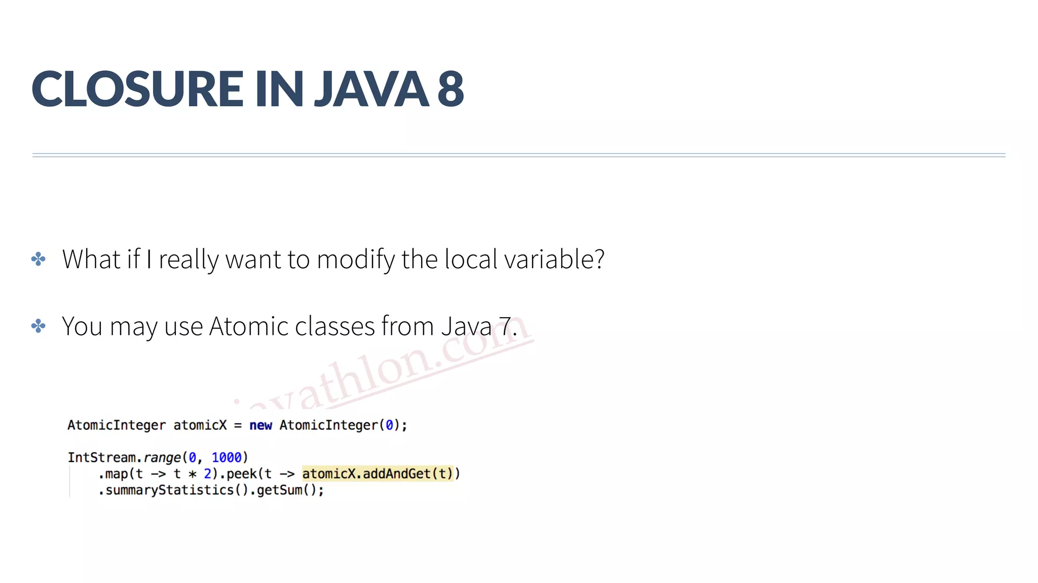 www.javathlon.com CLOSURE  IN  JAVA  8 ✤ What if I really want to modify the local variable? ✤ You may use Atomic classes from Java 7. 