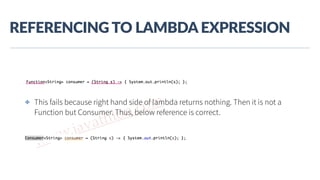 www.javathlon.com
REFERENCING  TO  LAMBDA  EXPRESSION
✤ This fails because right hand side of lambda returns nothing. Then it is not a
Function but Consumer. Thus, below reference is correct.
 
