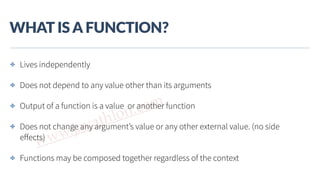 www.javathlon.com
WHAT  IS  A  FUNCTION?
✤ Lives independently
✤ Does not depend to any value other than its arguments
✤ Output of a function is a value or another function
✤ Does not change any argument’s value or any other external value. (no side
eﬀects)
✤ Functions may be composed together regardless of the context
 