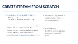 www.javathlon.com
CREATE  STREAM  FROM  SCRATCH
✤ You may use of() method of
stream. Put the values as
comma separated.
✤ Use IntStream,
DoubleStream, LongStream
and range() method of
them.
 
