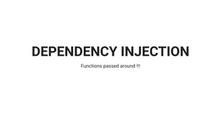 DEPENDENCY INJECTION
Functions passed around !!!
 