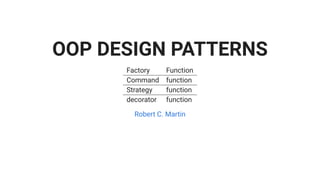 OOP DESIGN PATTERNS
Factory Function
Command function
Strategy function
decorator function
Robert C. Martin
 